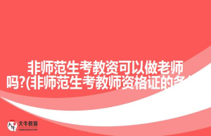 非师范生考教资可以做老师吗?(非师范生考教师资格证的条件)