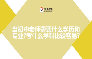 当初中老师需要什么学历和专业?考什么学科比较容易?