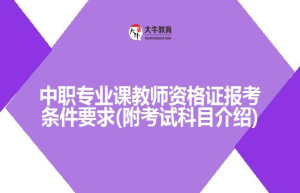 中职专业课教师资格证报考条件要求(附考试科目介绍)