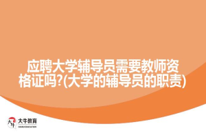 应聘大学辅导员需要教师资格证吗?(大学的辅导员的职责)
