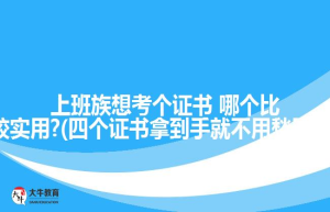 上班族想考个证书 哪个比较实用?(四个证书拿到手就不用愁工作)