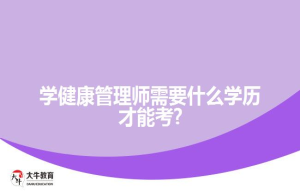 学健康管理师需要什么学历才能考?