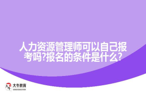 人力资源管理师可以自己报考吗?报名的条件是什么?