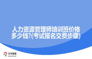 人力资源管理师班价格?(考试报名交费步骤)