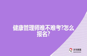 健康管理师难不难考?怎么报名?