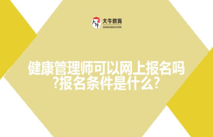 健康管理师可以网上报名吗?报名条件是什么?