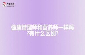 健康管理师和营养师一样吗?有什么区别?