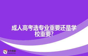 成人高考选专业重要还是学校重要?