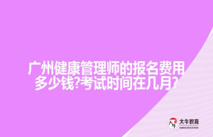 广州健康管理师的报名费用?考试时间在几月?