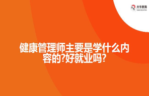 健康管理师主要是学什么内容的?好就业吗?