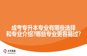 成考专升本专业有哪些选择和专业介绍?哪些专业更容易过?