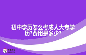初中学历怎么考成人大专学历?费用是多少?