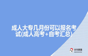 成人大专几月份可以报名考试(成人高考+自考汇总)