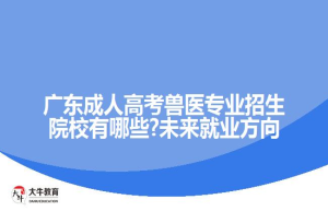 广东成人高考兽医专业招生院校有哪些?未来就业方向