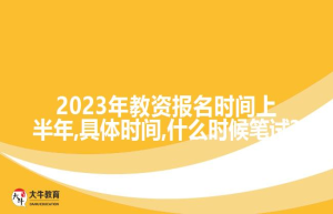 2023年教资报名时间上半年,具体时间,什么时候笔试?
