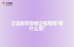 汉语教师资格证有用吗?有什么用?