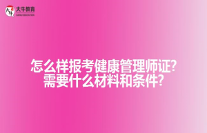 怎么样报考健康管理师证?需要什么材料和条件?