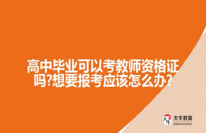高中毕业可以考教师资格证吗?想要报考应该怎么办?