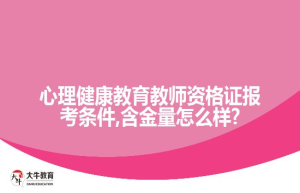 心理健康教育教师资格证报考条件,含金量怎么样?
