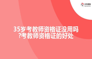 35岁考教师资格证没用吗?考教师资格证的好处