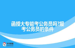 函授大专能考公务员吗?报考公务员的条件