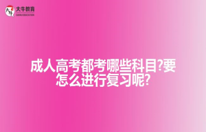 成人高考都考哪些科目?要怎么进行复习呢?