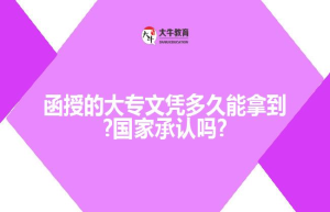 函授的大专文凭多久能拿到?国家承认吗?