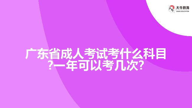 广东省成人考试考什么科目?一年可以考几次?