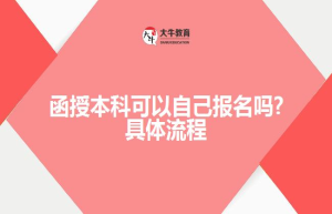 函授本科可以自己报名吗?具体流程
