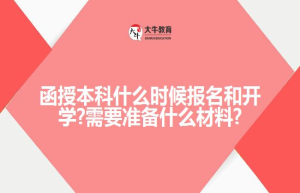 函授本科什么时候报名和开学?需要准备什么材料?