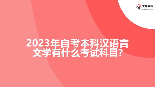 2023年自考本科汉语言文学有什么考试科目?