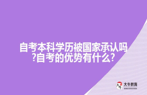 自考本科学历被国家承认吗?自考的优势有什么?