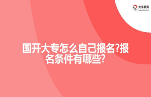 国开大专怎么自己报名?报名条件有哪些?