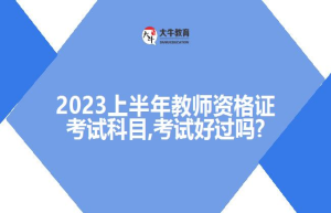 2023上半年教师资格证考试科目,考试好过吗?