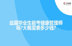 应届毕业生能考健康管理师吗?大概需要?