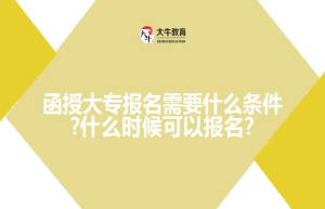 函授大专报名需要什么条件?什么时候可以报名?
