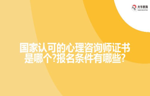 国家认可的心理咨询师证书是哪个?报名条件有哪些?