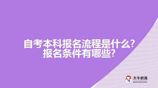 自考本科报名流程是什么?报名条件有哪些?