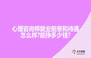 心理咨询师就业前景和怎么样?能挣?