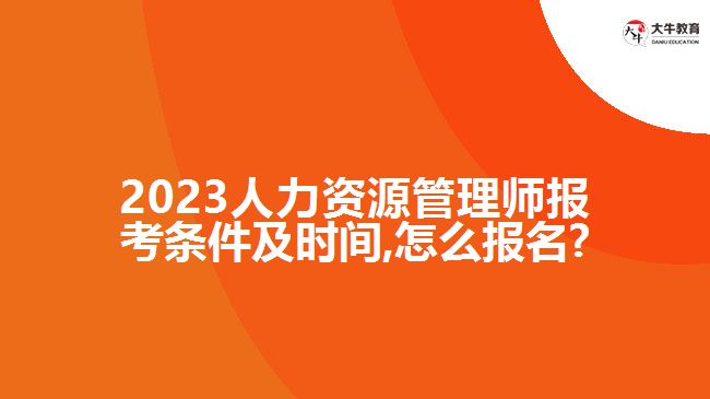 2023人力资源管理师报考条件及时间,怎么报名?