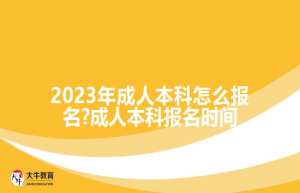 2023年成人本科怎么报名?成人本科报名时间