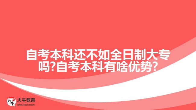 自考本科还不如全日制大专吗?自考本科有啥优势?