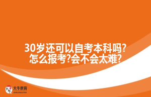 30岁还可以自考本科吗?怎么报考?会不会太难?