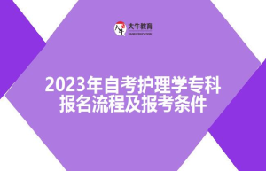 2023年自考护理学专科报名流程及报考条件