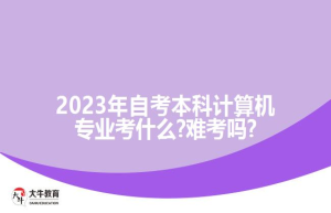 2023年自考本科计算机专业考什么?难考吗?