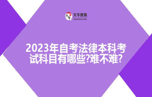 2023年自考法律本科考试科目有哪些?难不难?