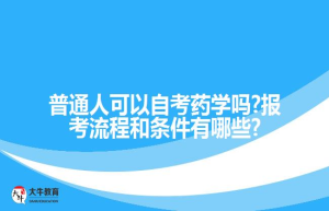 普通人可以自考药学吗?报考流程和条件有哪些?