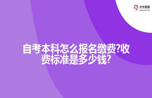 自考本科怎么报名缴费?收费标准是?