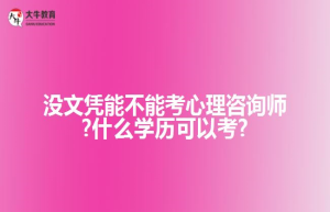 没文凭能不能考心理咨询师?什么学历可以考?