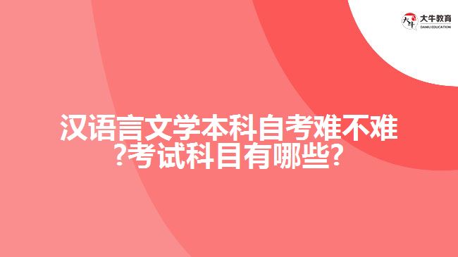 汉语言文学本科自考难不难?考试科目有哪些?